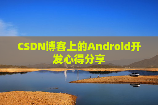CSDN博客上的Android开发心得分享